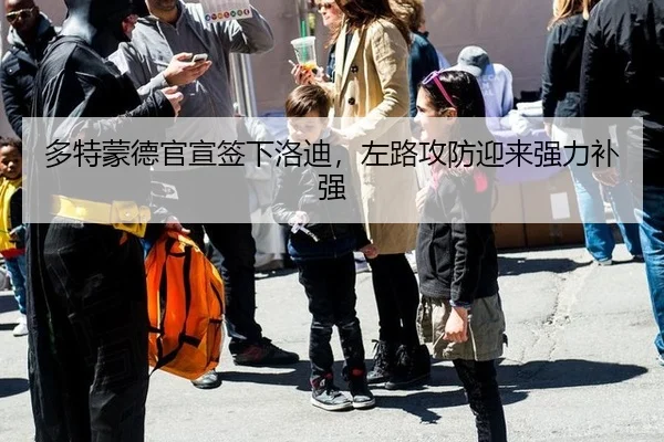 多特蒙德官宣签下洛迪，左路攻防迎来强力补强