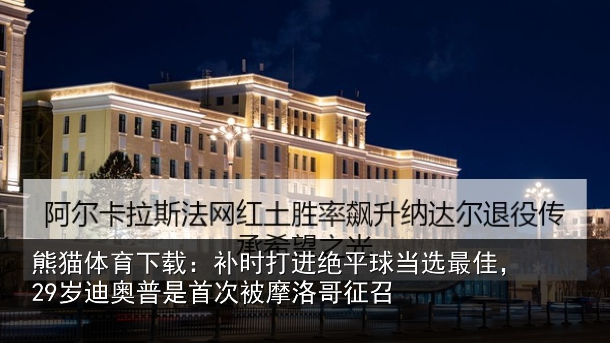 熊猫体育下载:补时打进绝平球当选最佳,29岁迪奥普是首次被摩洛哥征召