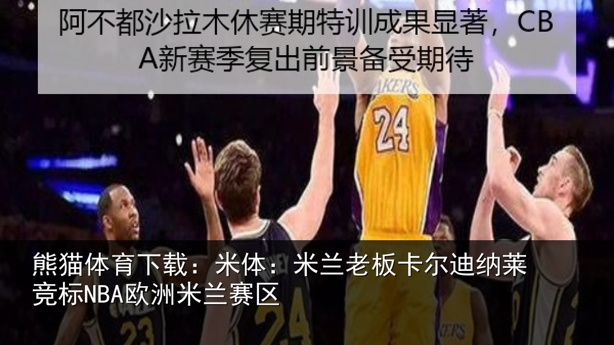 熊猫体育下载：米体相关情况莱竞标NBA欧洲米兰赛区