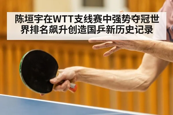 陈垣宇在WTT支线赛中强势夺冠世界排名飙升创造国乒新历史记录