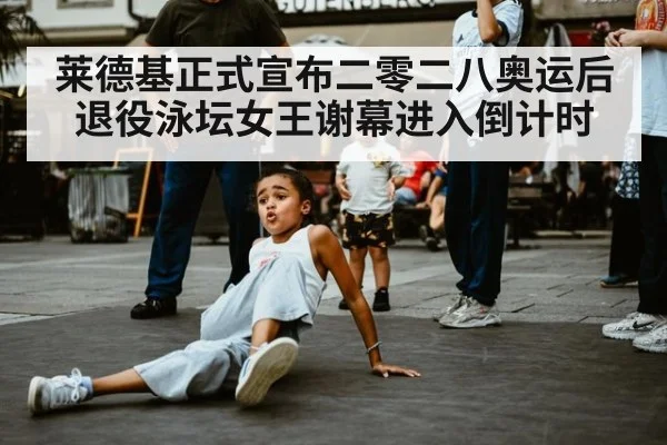 莱德基正式宣布二零二八奥运后退役泳坛女王谢幕进入倒计时