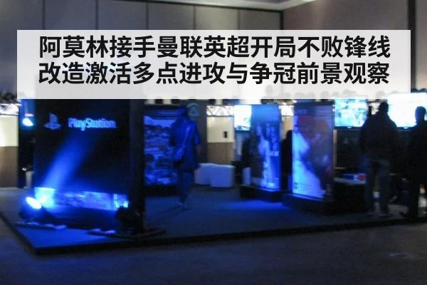 阿莫林接手曼联英超开局不败锋线改造激活多点进攻与争冠前景观察
