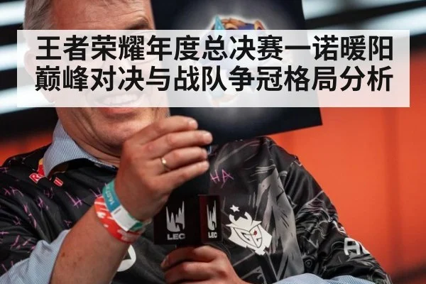 王者荣耀年度总决赛一诺暖阳巅峰对决与战队争冠格局分析