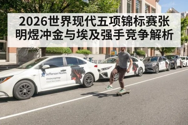 2026世界现代五项锦标赛张明煜冲金与埃及强手竞争解析